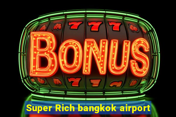 Super Rich bangkok airport